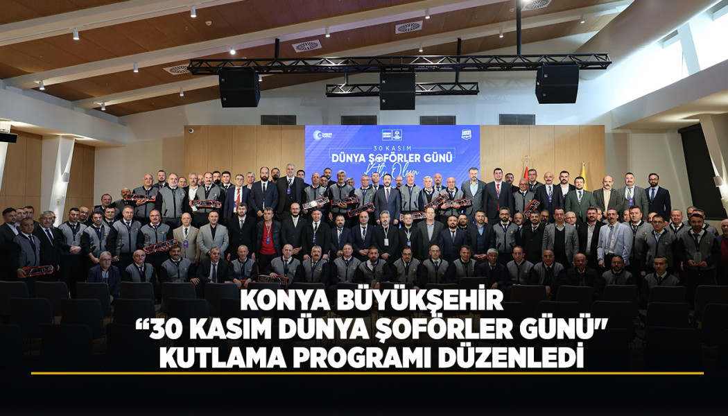KONYA BÜYÜKŞEHİR “30 KASIM DÜNYA ŞOFÖRLER GÜNÜ" KUTLAMA PROGRAMI DÜZENLEDİ