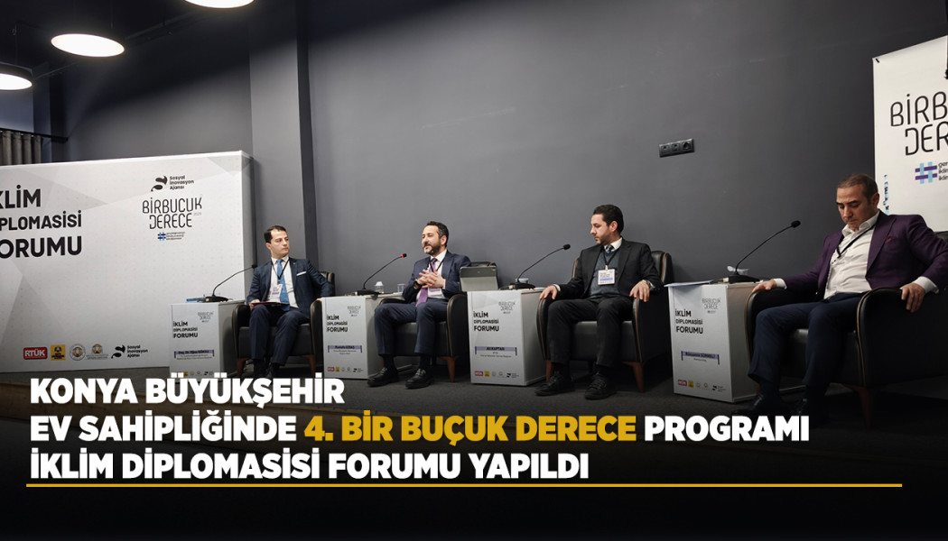 KONYA BÜYÜKŞEHİR EV SAHİPLİĞİNDE 4. BİR BUÇUK DERECE PROGRAMI İKLİM DİPLOMASİSİ FORUMU YAPILDI
