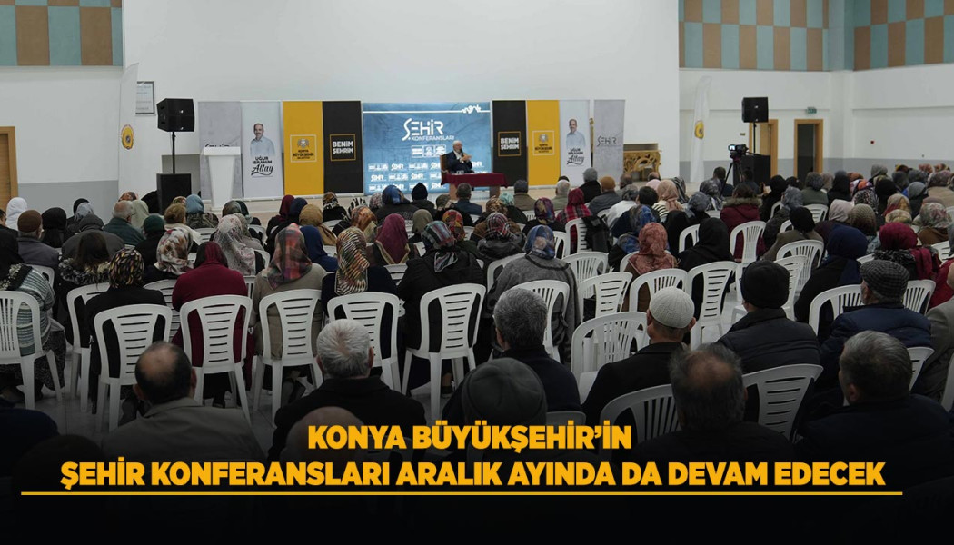 KONYA BÜYÜKŞEHİR'İN ŞEHİR KONFERANSLARI ARALIK AYINDA DA DEVAM EDECEK