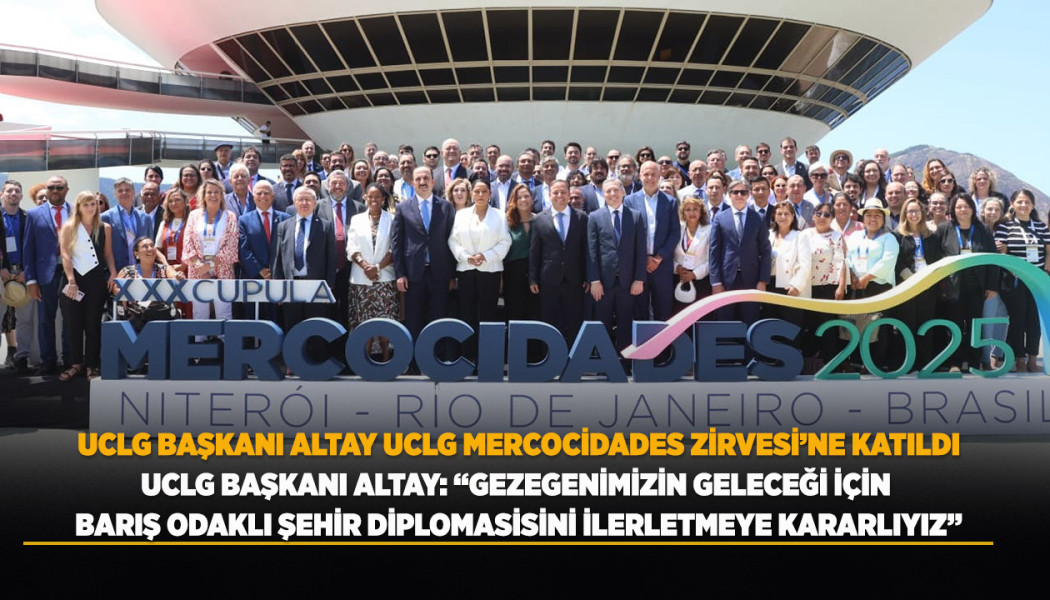 UCLG BAŞKANI ALTAY UCLG MERCOCİUDADES ZİRVESİ’NE KATILDI
