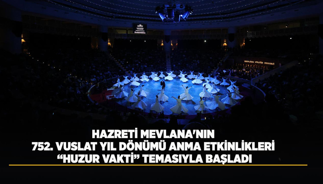 HAZRETİ MEVLANA'NIN 752. VUSLAT YIL DÖNÜMÜ ANMA ETKİNLİKLERİ “HUZUR VAKTİ” TEMASIYLA BAŞLADI