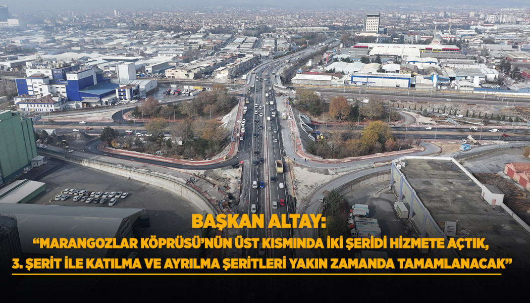 BAŞKAN ALTAY: “MARANGOZLAR KÖPRÜSÜ’NÜN ÜST KISMINDA İKİ ŞERİDİ HİZMETE AÇTIK, 3. ŞERİT İLE KATILMA VE AYRILMA ŞERİTLERİ YAKIN ZAMANDA TAMAMLANACAK”