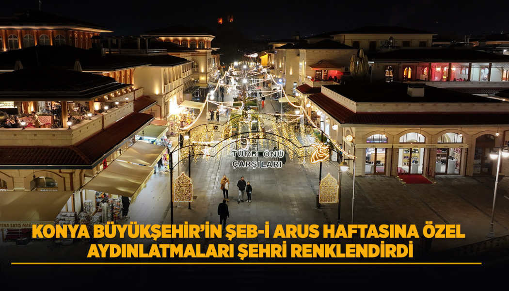 KONYA BÜYÜKŞEHİR’İN ŞEB-İ ARUS HAFTASINA ÖZEL AYDINLATMALARI ŞEHRİ RENKLENDİRDİ