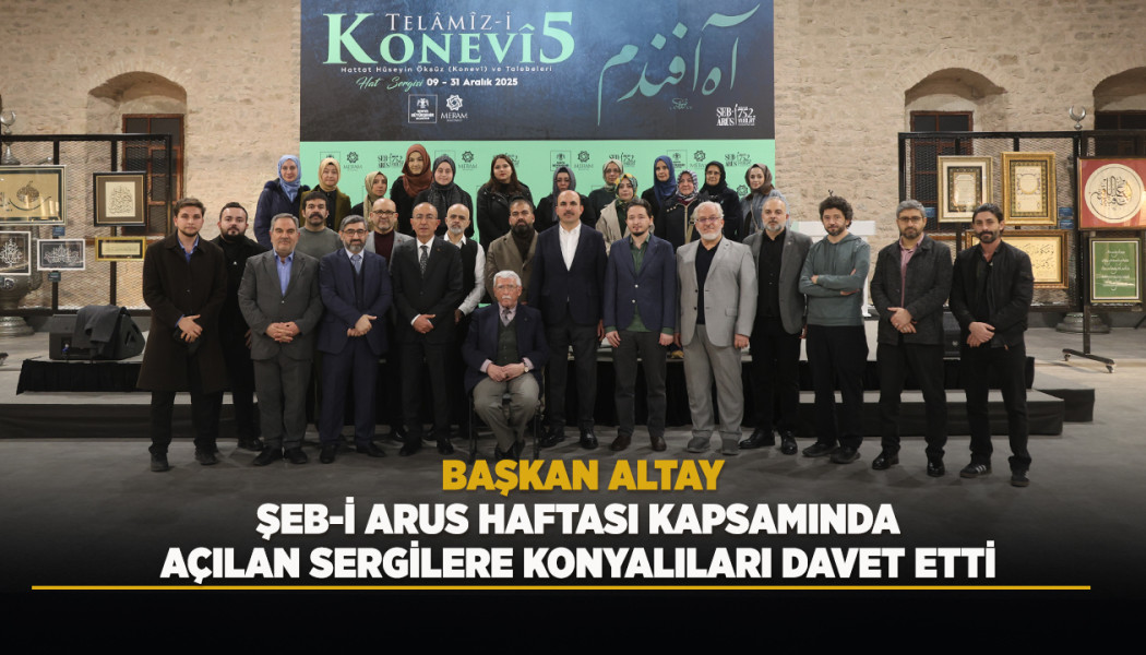 BAŞKAN ALTAY, ŞEB-İ ARUS HAFTASI KAPSAMINDA AÇILAN SERGİLERE KONYALILARI DAVET ETTİ