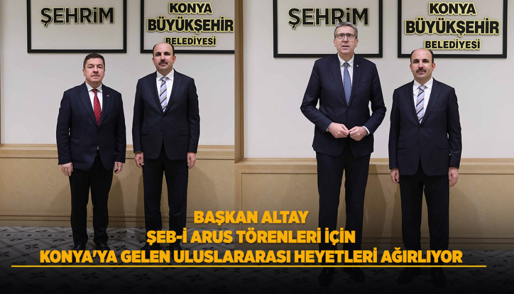 BAŞKAN ALTAY ŞEB-İ ARUS TÖRENLERİ İÇİN KONYA'YA GELEN ULUSLARARASI HEYETLERİ AĞIRLIYOR