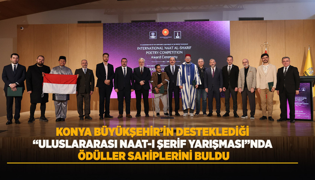 KONYA BÜYÜKŞEHİR’İN DESTEKLEDİĞİ “ULUSLARARASI NAAT-I ŞERİF YARIŞMASI”NDA ÖDÜLLER SAHİPLERİNİ BULDU