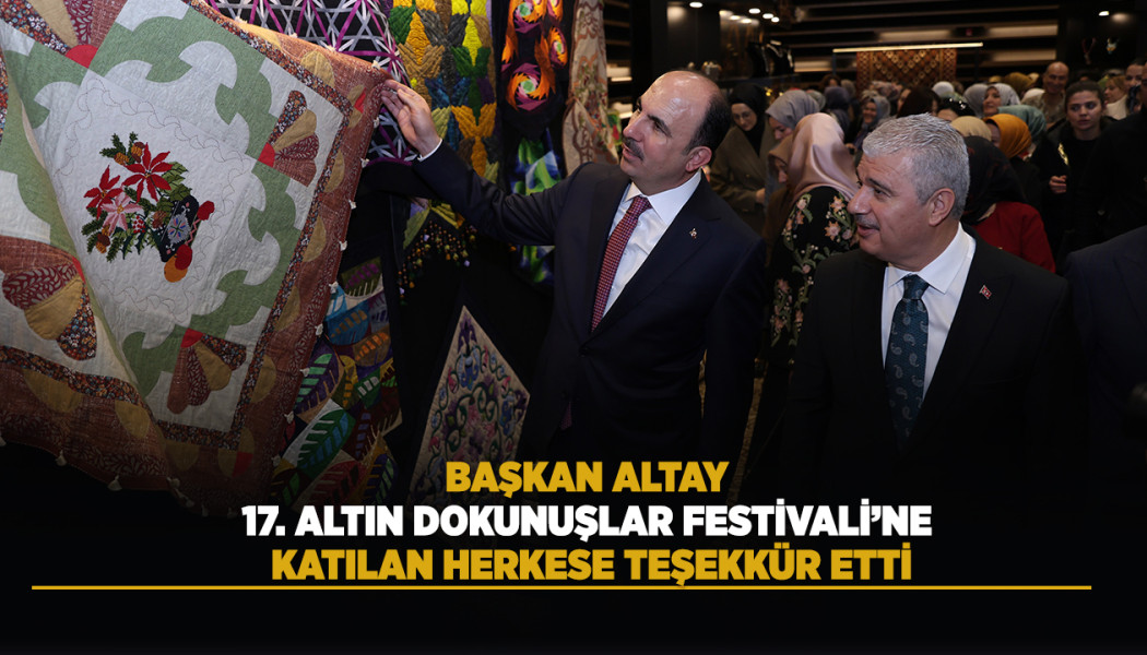 BAŞKAN ALTAY 17. ALTIN DOKUNUŞLAR FESTİVALİ’NE KATILAN HERKESE TEŞEKKÜR ETTİ