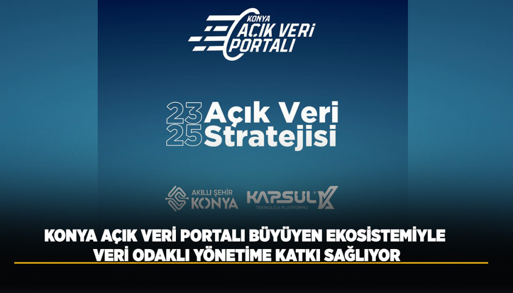 KONYA AÇIK VERİ PORTALI, BÜYÜYEN EKOSİSTEMİYLE VERİ ODAKLI YÖNETİME KATKI SAĞLIYOR