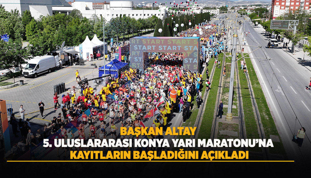 BAŞKAN ALTAY 5. ULUSLARARASI KONYA YARI MARATONU’NA KAYITLARIN BAŞLADIĞINI AÇIKLADI