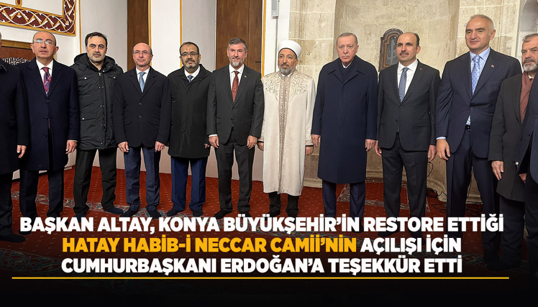 BAŞKAN ALTAY, KONYA BÜYÜKŞEHİR’İN RESTORE ETTİĞİ HATAY HABİB-İ NECCAR CAMİİ’NİN AÇILIŞI İÇİN CUMHURBAŞKANI ERDOĞAN’A TEŞEKKÜR ETTİ