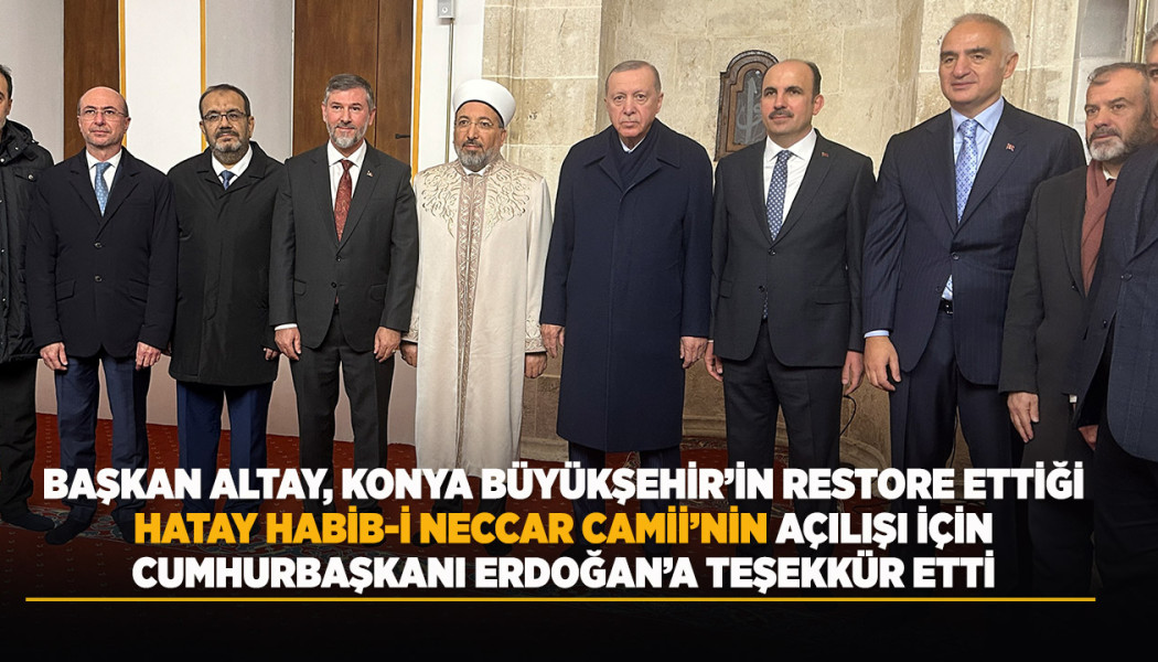 BAŞKAN ALTAY, KONYA BÜYÜKŞEHİR’İN RESTORE ETTİĞİ HATAY HABİB-İ NECCAR CAMİİ’NİN AÇILIŞI İÇİN CUMHURBAŞKANI ERDOĞAN’A TEŞEKKÜR ETTİ