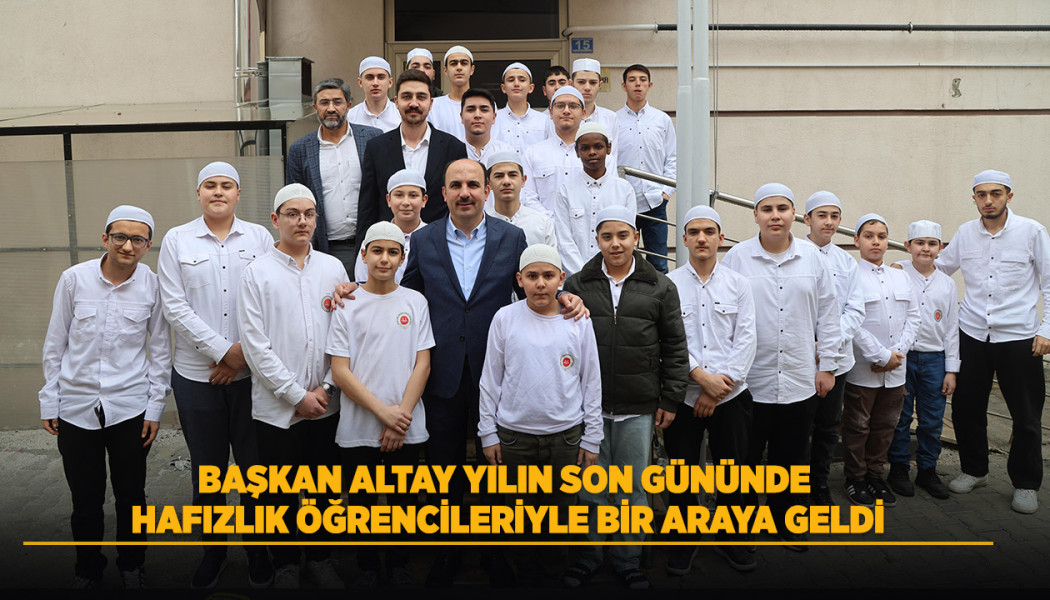 BAŞKAN ALTAY YILIN SON GÜNÜNDE HAFIZLIK ÖĞRENCİLERİYLE BİR ARAYA GELDİ