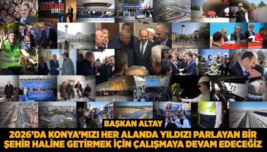 BAŞKAN ALTAY: “2026’DA KONYA’MIZI HER ALANDA YILDIZI PARLAYAN BİR ŞEHİR HALİNE GETİRMEK İÇİN ÇALIŞMAYA DEVAM EDECEĞİZ”
