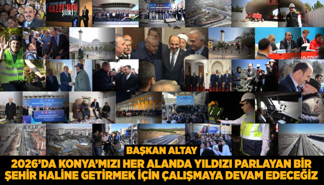 BAŞKAN ALTAY: “2026’DA KONYA’MIZI HER ALANDA YILDIZI PARLAYAN BİR ŞEHİR HALİNE GETİRMEK İÇİN ÇALIŞMAYA DEVAM EDECEĞİZ”