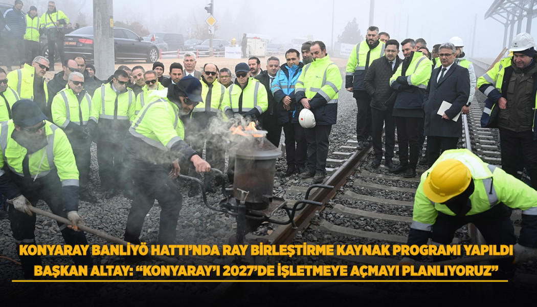 KONYARAY BANLİYÖ HATTI’NDA RAY BİRLEŞTİRME KAYNAK PROGRAMI YAPILDI
