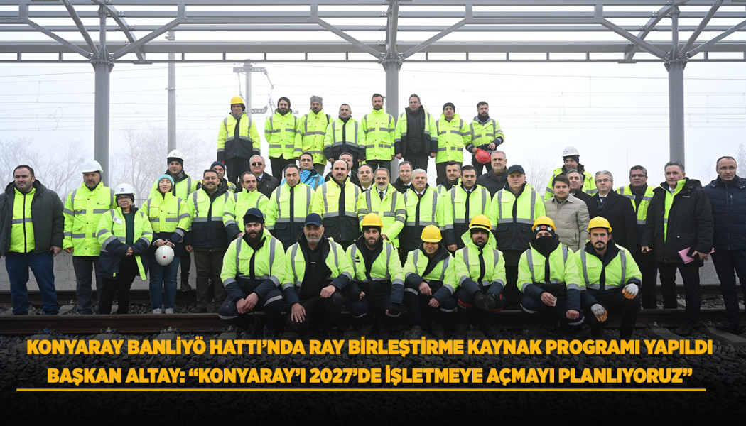 KONYARAY BANLİYÖ HATTI’NDA RAY BİRLEŞTİRME KAYNAK PROGRAMI YAPILDI