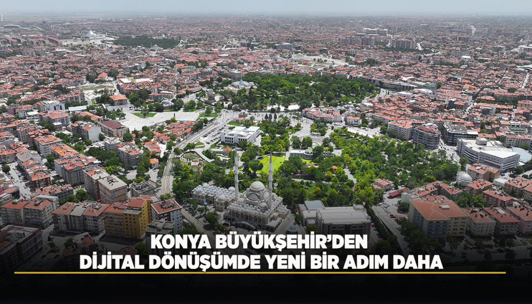KONYA BÜYÜKŞEHİR’DEN DİJİTAL DÖNÜŞÜMDE YENİ BİR ADIM DAHA