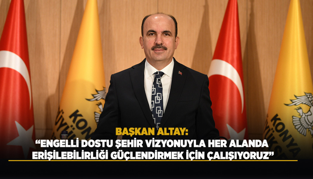 BAŞKAN ALTAY: “ENGELLİ DOSTU ŞEHİR VİZYONUYLA HER ALANDA ERİŞİLEBİLİRLİĞİ GÜÇLENDİRMEK İÇİN ÇALIŞIYORUZ”