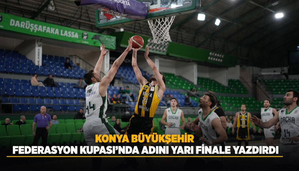 KONYA BÜYÜKŞEHİR FEDERASYON KUPASI'NDA ADINI YARI FİNALE YAZDIRDI