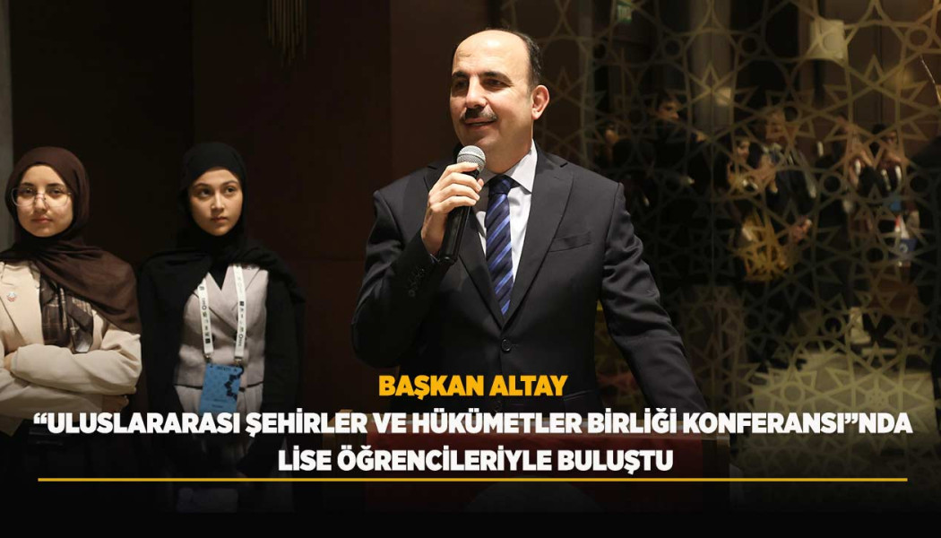 BAŞKAN ALTAY “ULUSLARARASI ŞEHİRLER VE HÜKÜMETLER BİRLİĞİ KONFERANSI”NDA LİSE ÖĞRENCİLERİYLE BULUŞTU