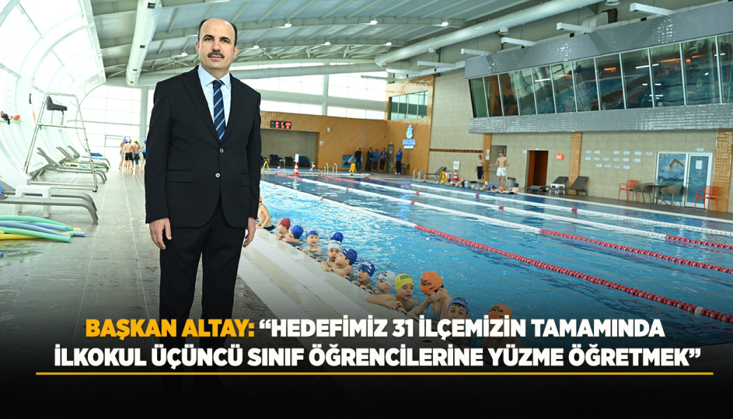 BAŞKAN ALTAY: “HEDEFİMİZ 31 İLÇEMİZİN TAMAMINDA İLKOKUL ÜÇÜNCÜ SINIF ÖĞRENCİLERİNE YÜZME ÖĞRETMEK”