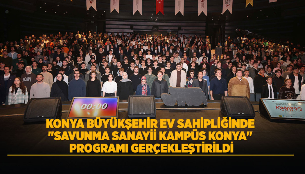 KONYA BÜYÜKŞEHİR EV SAHİPLİĞİNDE "SAVUNMA SANAYİİ KAMPÜS KONYA" PROGRAMI GERÇEKLEŞTİRİLDİ