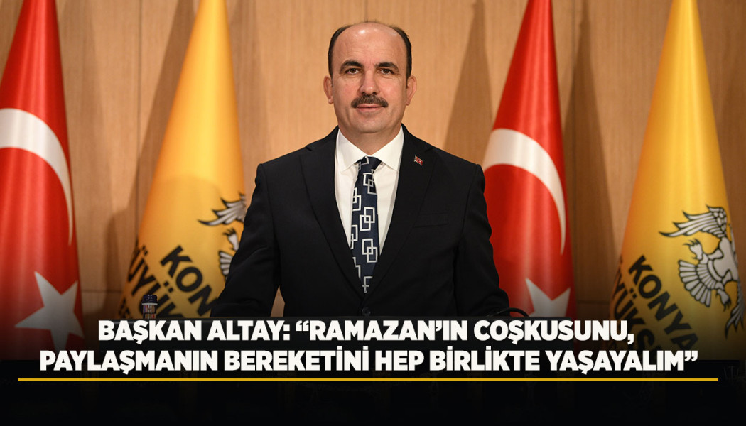 BAŞKAN ALTAY: “RAMAZAN’IN COŞKUSUNU, PAYLAŞMANIN BEREKETİNİ HEP BİRLİKTE YAŞAYALIM”