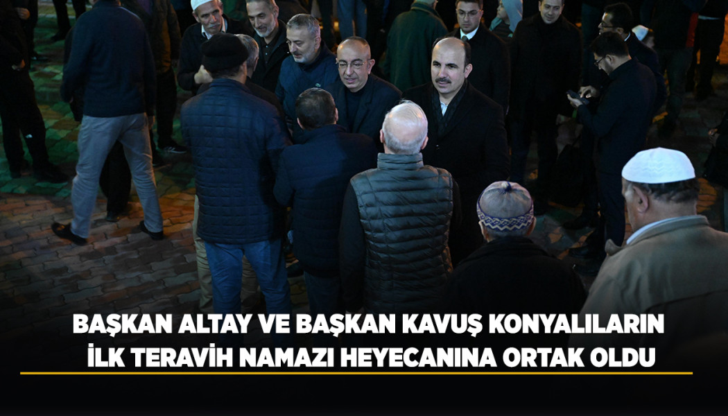 BAŞKAN ALTAY VE BAŞKAN KAVUŞ KONYALILARIN İLK TERAVİH NAMAZI HEYECANINA ORTAK OLDU