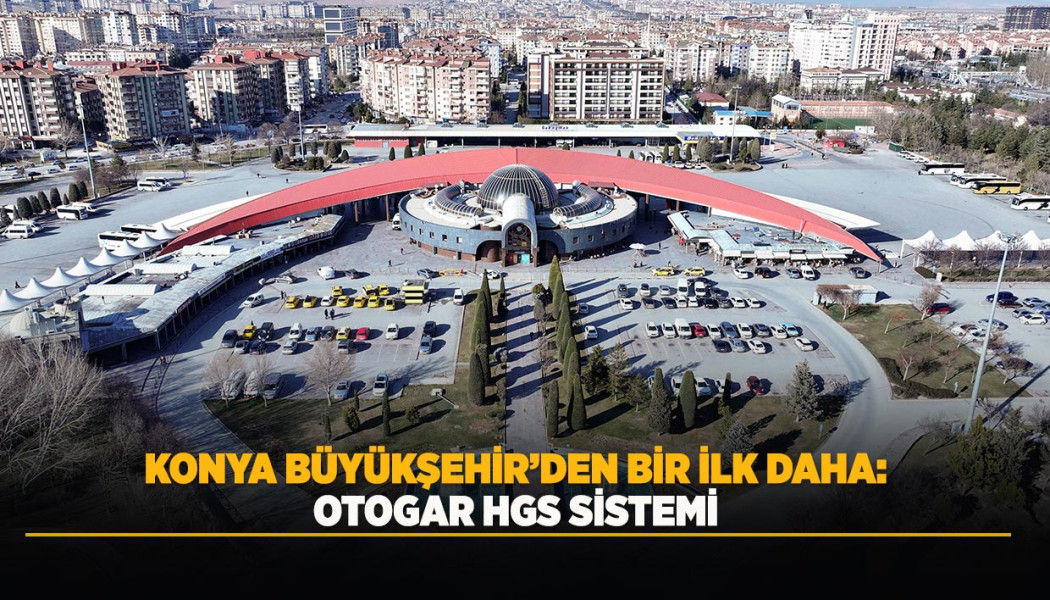 KONYA BÜYÜKŞEHİR’DEN BİR İLK DAHA: OTOGAR HGS SİSTEMİ
