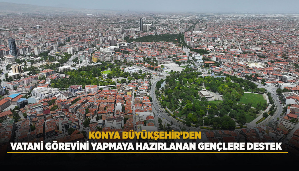 KONYA BÜYÜKŞEHİR’DEN VATANİ GÖREVİNİ YAPMAYA HAZIRLANAN GENÇLERE DESTEK