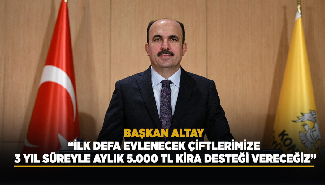 BAŞKAN ALTAY: “İLK DEFA EVLENECEK ÇİFTLERİMİZE 3 YIL SÜREYLE AYLIK 5.000 TL KİRA DESTEĞİ VERECEĞİZ”