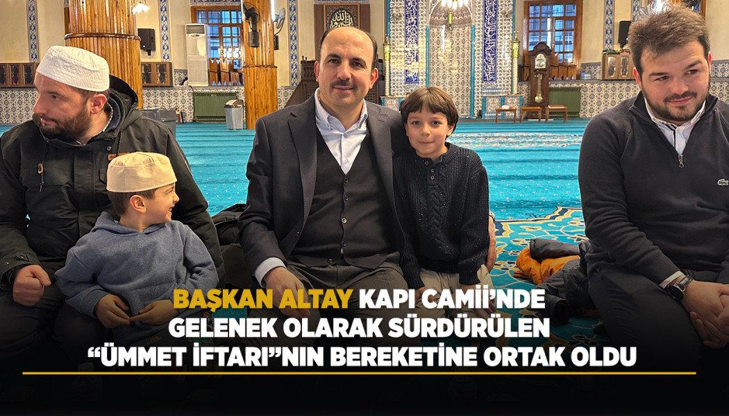 BAŞKAN ALTAY KAPI CAMİİ’NDE GELENEK OLARAK SÜRDÜRÜLEN “ÜMMET İFTARI”NIN BEREKETİNE ORTAK OLDU