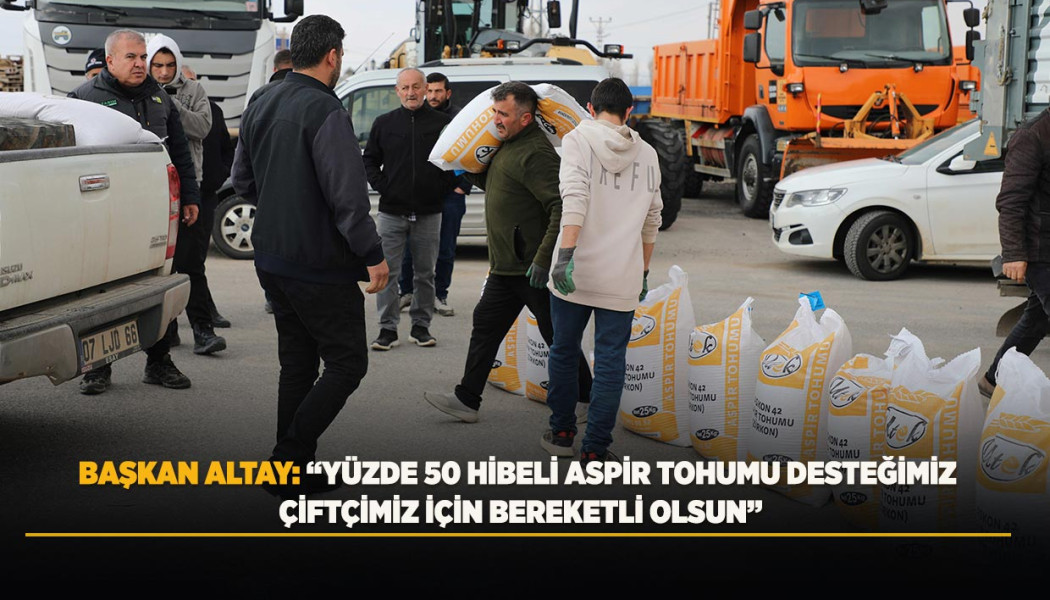 BAŞKAN ALTAY: “YÜZDE 50 HİBELİ ASPİR TOHUMU DESTEĞİMİZ ÇİFTÇİMİZ İÇİN BEREKETLİ OLSUN”