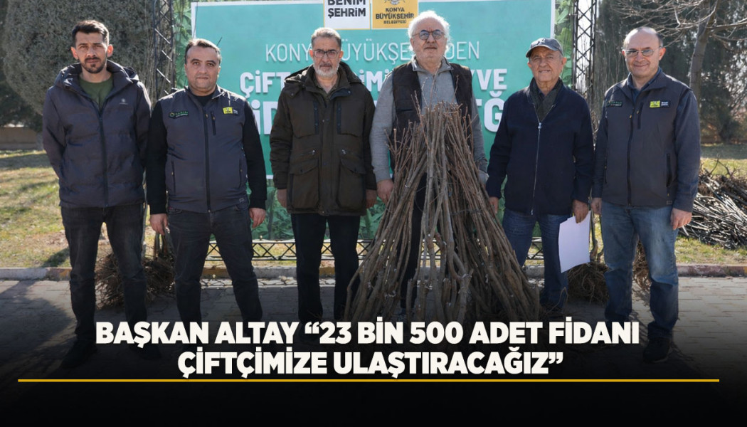 BAŞKAN ALTAY “23 BİN 500 ADET FİDANI ÇİFTÇİMİZE ULAŞTIRACAĞIZ”