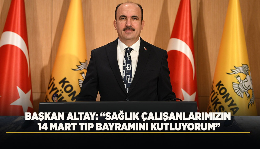 BAŞKAN ALTAY: "SAĞLIK ÇALIŞANLARIMIZIN 14 MART TIP BAYRAMINI KUTLUYORUM"