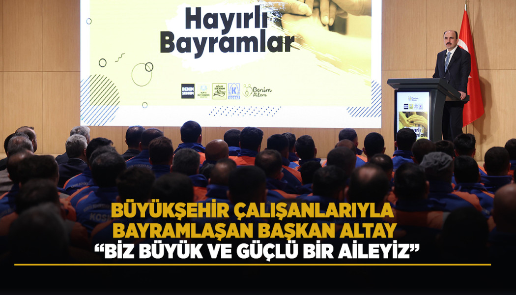 BÜYÜKŞEHİR ÇALIŞANLARIYLA BAYRAMLAŞAN BAŞKAN ALTAY: “BİZ BÜYÜK VE GÜÇLÜ BİR AİLEYİZ”