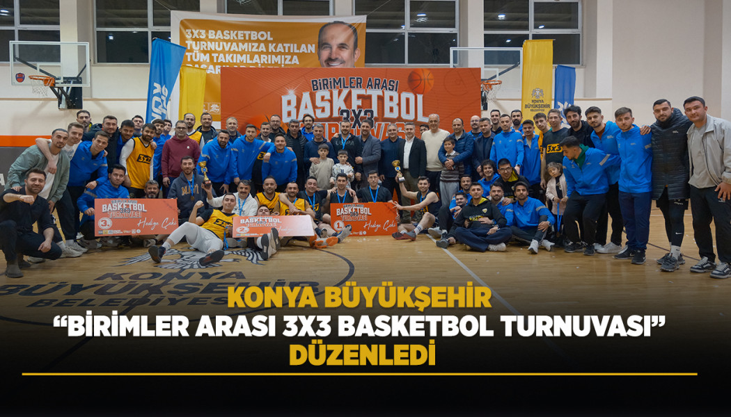 KONYA BÜYÜKŞEHİR “BİRİMLER ARASI 3X3 BASKETBOL TURNUVASI” DÜZENLEDİ