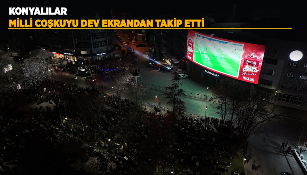 KONYALILAR MİLLİ COŞKUYU DEV EKRANDAN TAKİP ETTİ