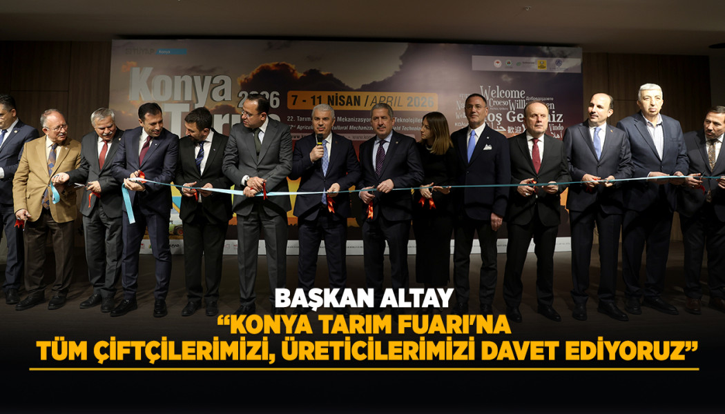 BAŞKAN ALTAY: “KONYA TARIM FUARI'NA TÜM ÇİFTÇİLERİMİZİ, ÜRETİCİLERİMİZİ DAVET EDİYORUZ”