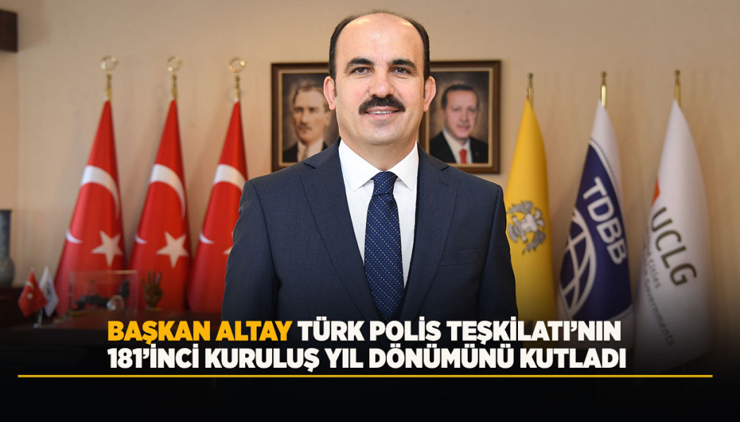 BAŞKAN ALTAY TÜRK POLİS TEŞKİLATI’NIN 181’İNCİ KURULUŞ YIL DÖNÜMÜNÜ KUTLADI