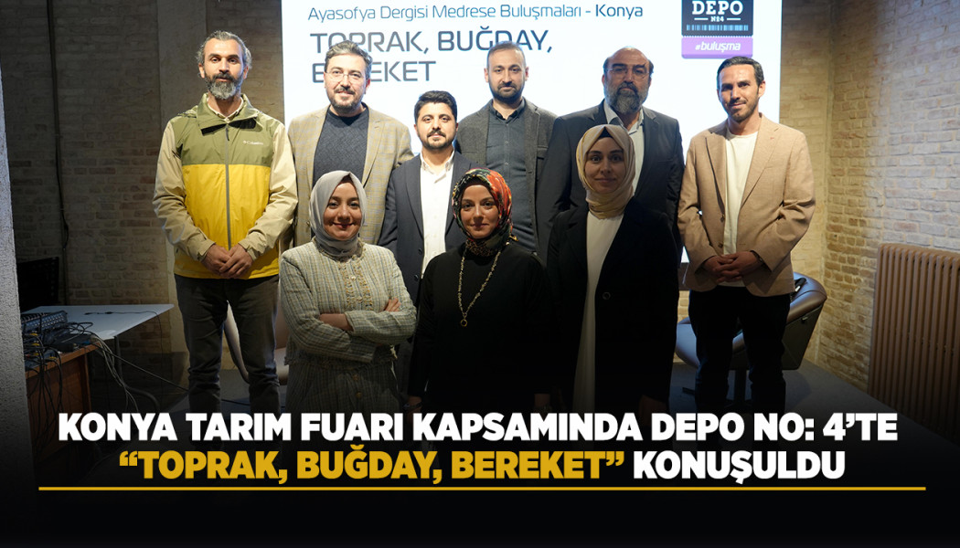 KONYA TARIM FUARI KAPSAMINDA DEPO NO: 4’TE “TOPRAK, BUĞDAY, BEREKET” KONUŞULDU