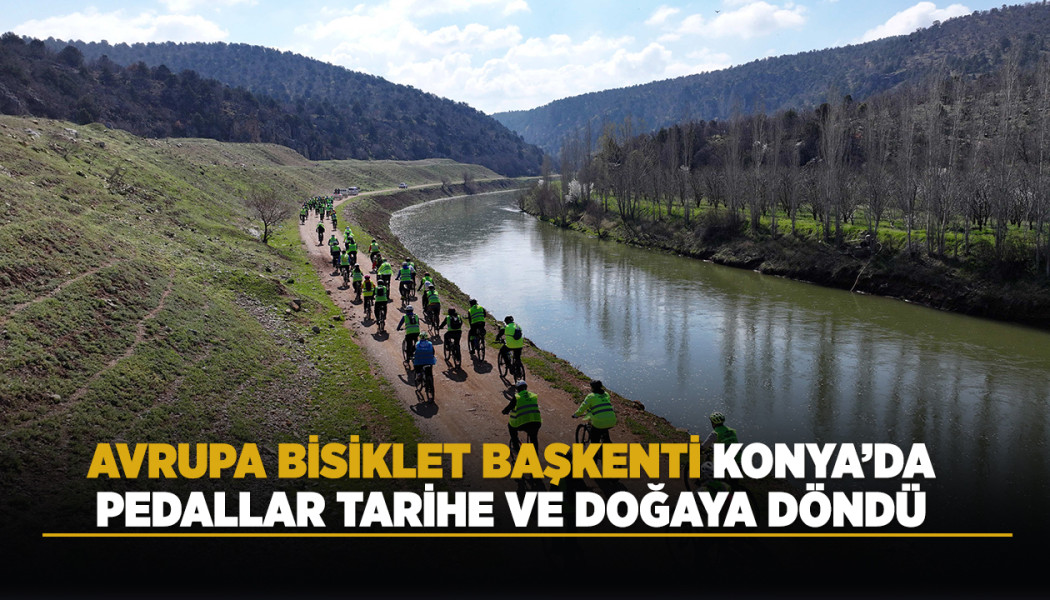 AVRUPA BİSİKLET BAŞKENTİ KONYA’DA PEDALLAR TARİHE VE DOĞAYA DÖNDÜ