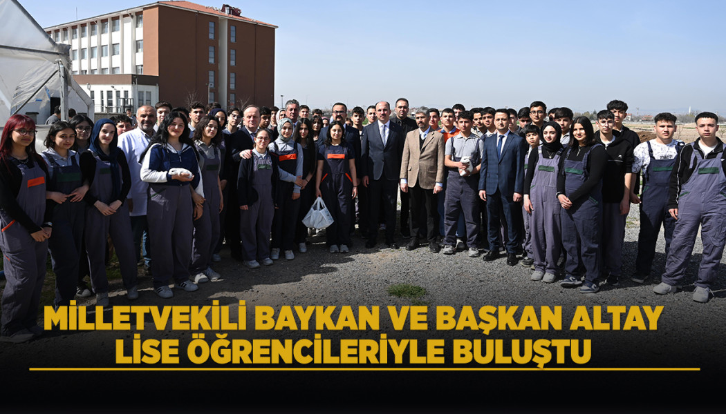 MİLLETVEKİLİ BAYKAN VE BAŞKAN ALTAY LİSE ÖĞRENCİLERİYLE BULUŞTU