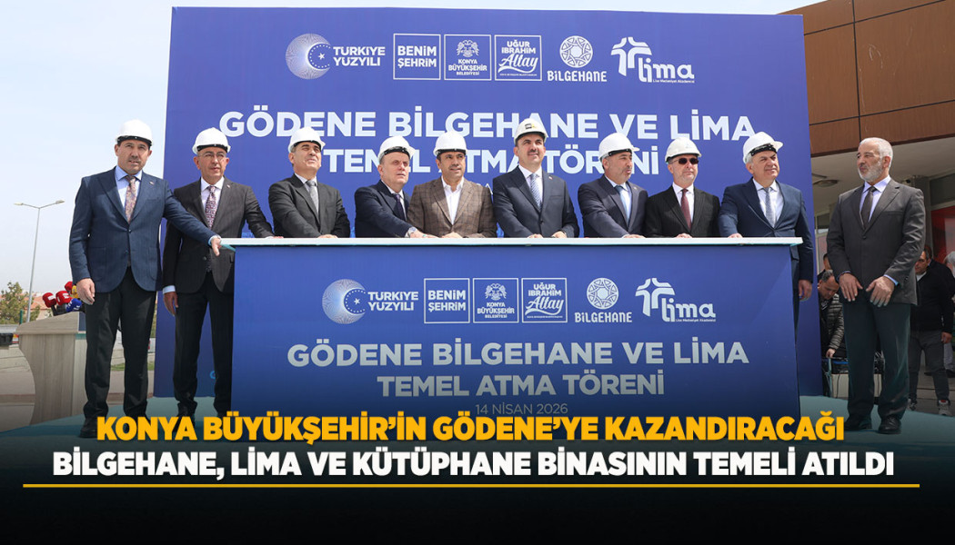 KONYA BÜYÜKŞEHİR’İN GÖDENE’YE KAZANDIRACAĞI BİLGEHANE, LİMA VE KÜTÜPHANE BİNASININ TEMELİ ATILDI
