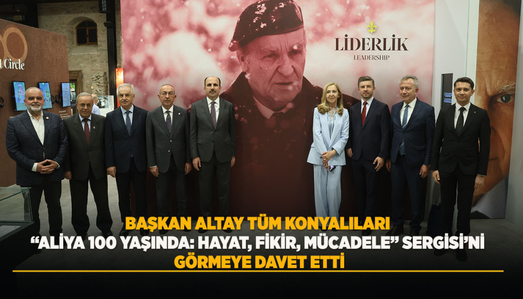BAŞKAN ALTAY TÜM KONYALILARI “ALİYA 100 YAŞINDA: HAYAT, FİKİR, MÜCADELE” SERGİSİ’Nİ GÖRMEYE DAVET ETTİ