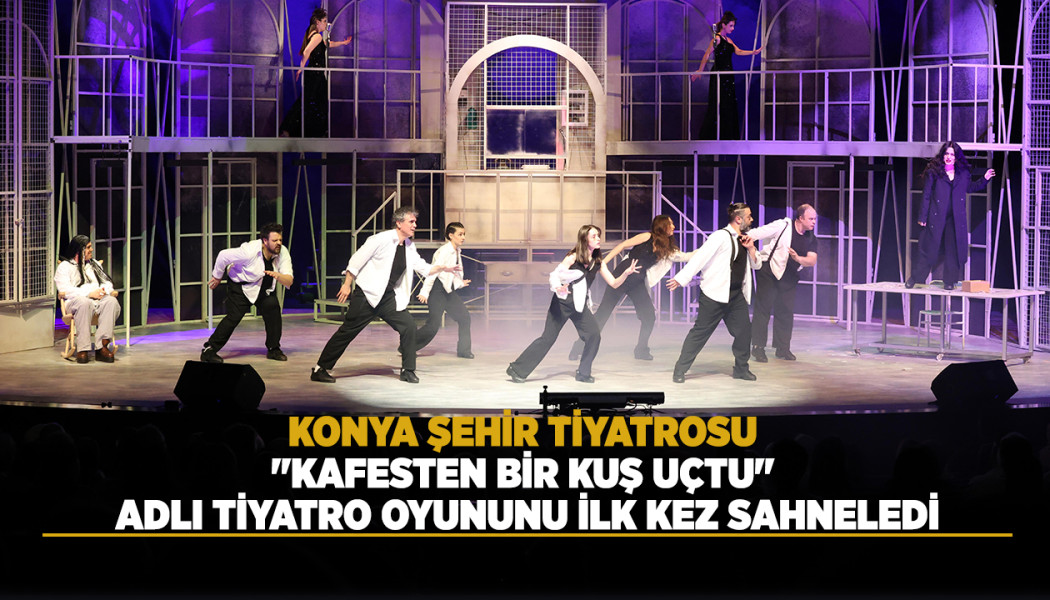 KONYA ŞEHİR TİYATROSU "KAFESTEN BİR KUŞ UÇTU" ADLI TİYATRO OYUNUNU İLK KEZ SAHNELEDİ