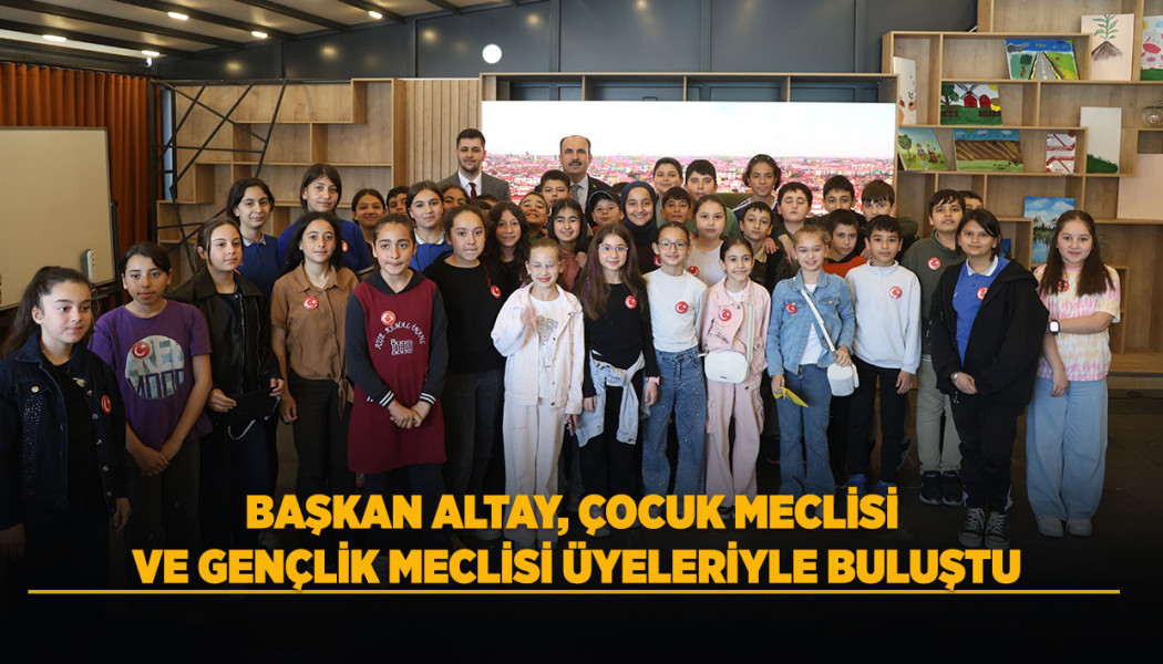 BAŞKAN ALTAY, ÇOCUK MECLİSİ VE GENÇLİK MECLİSİ ÜYELERİYLE BULUŞTU