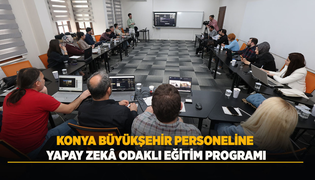 KONYA BÜYÜKŞEHİR PERSONELİNE YAPAY ZEKÂ ODAKLI EĞİTİM PROGRAMI DÜZENLENDİ
