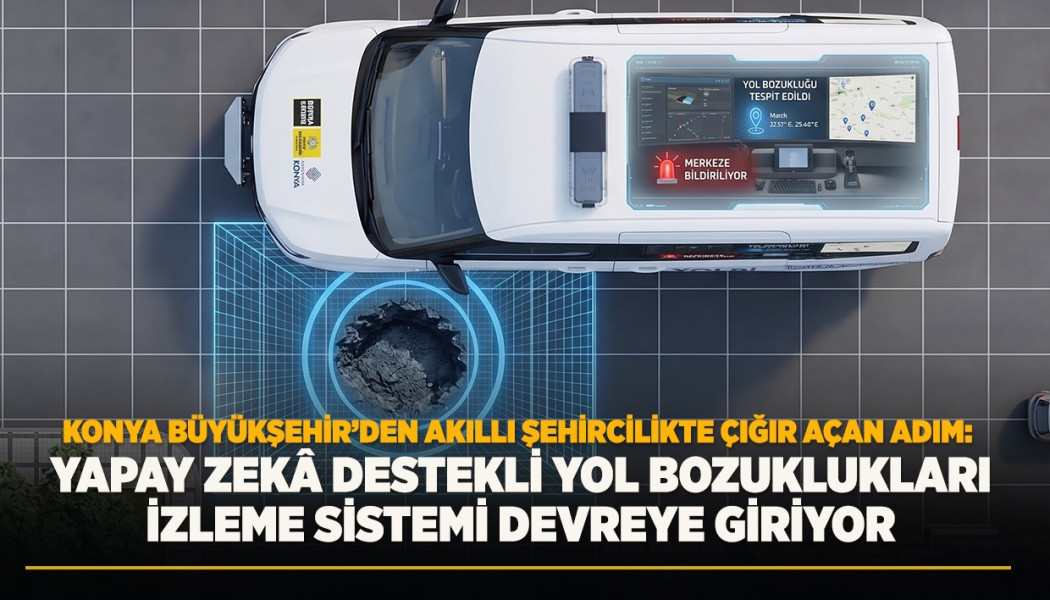 KONYA BÜYÜKŞEHİR’DEN AKILLI ŞEHİRCİLİKTE ÇIĞIR AÇAN ADIM:  YAPAY ZEKÂ DESTEKLİ YOL BOZUKLUKLARI İZLEME SİSTEMİ DEVREYE GİRİYOR