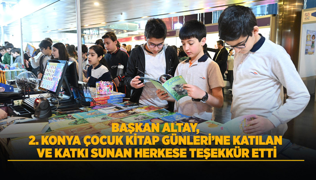 BAŞKAN ALTAY, 2. KONYA ÇOCUK KİTAP GÜNLERİ’NE KATILAN VE KATKI SUNAN HERKESE TEŞEKKÜR ETTİ